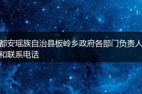 都安瑶族自治县板岭乡政府各部门负责人和联系电话