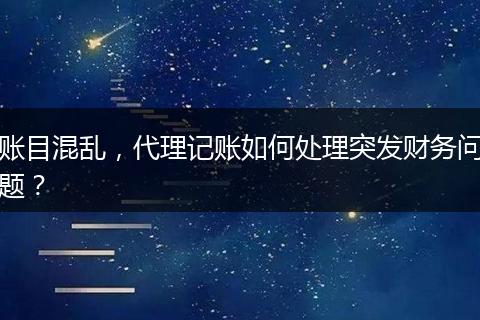 账目混乱，代理记账如何处理突发财务问题？