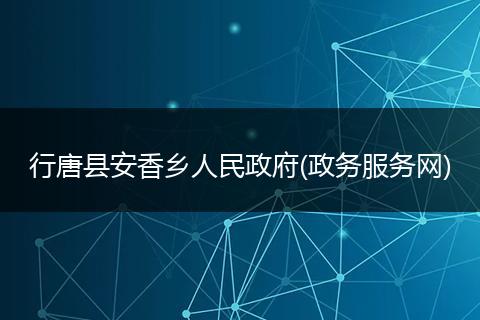 行唐县安香乡人民政府(政务服务网)