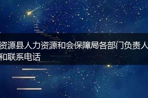 资源县人力资源和会保障局各部门负责人和联系电话