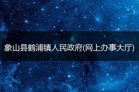 象山县鹤浦镇人民政府(网上办事大厅)