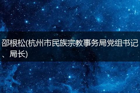 邵根松(杭州市民族宗教事务局党组书记、局长)