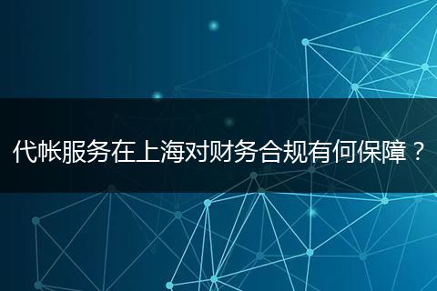 代帐服务在上海对财务合规有何保障？