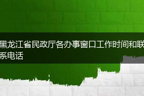 黑龙江省民政厅各办事窗口工作时间和联系电话