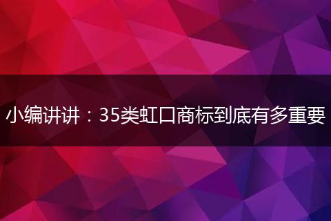 小编讲讲：35类虹口商标到底有多重要