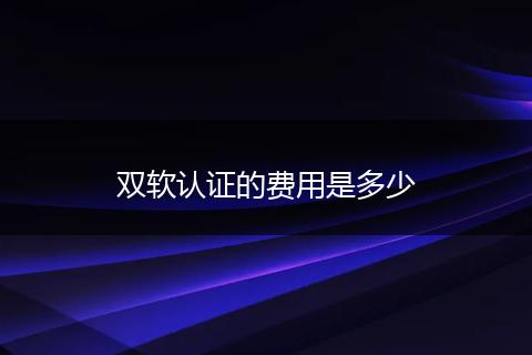 双软认证的费用是多少
