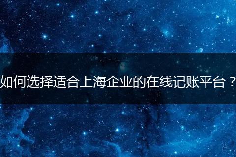 如何选择适合上海企业的在线记账平台？