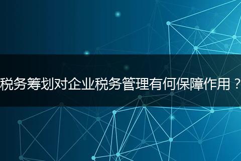 税务筹划对企业税务管理有何保障作用？