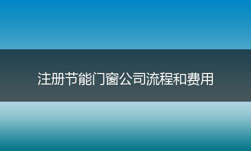 注册节能门窗公司流程和费用