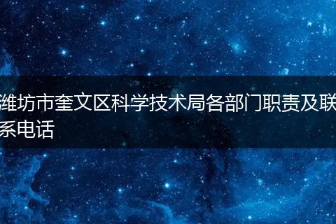 潍坊市奎文区科学技术局各部门职责及联系电话