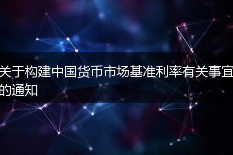 关于构建中国货币市场基准利率有关事宜的通知