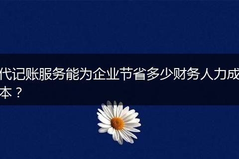 代记账服务能为企业节省多少财务人力成本？