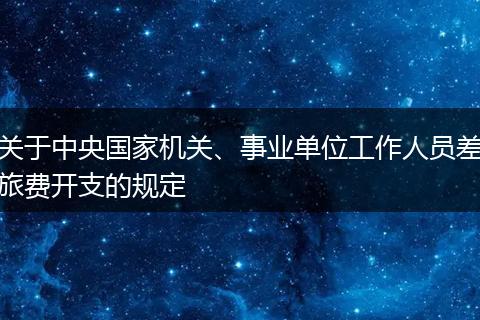 关于中央国家机关、事业单位工作人员差旅费开支的规定