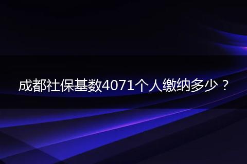 成都社保基数4071个人缴纳多少？
