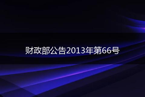 财政部公告2013年第66号