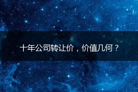 十年公司转让价，价值几何？