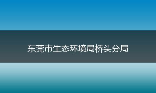 东莞市生态环境局桥头分局