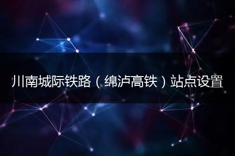 川南城际铁路（绵泸高铁）站点设置