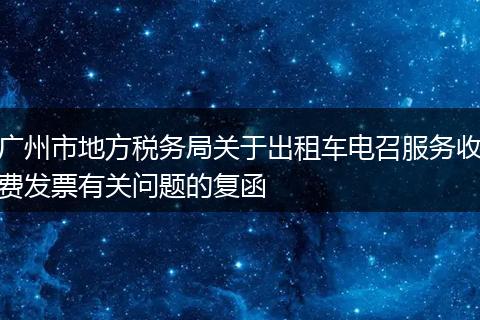 广州市地方税务局关于出租车电召服务收费发票有关问题的复函