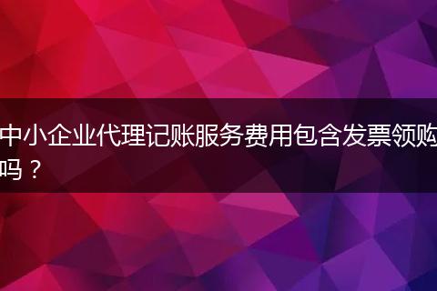 中小企业代理记账服务费用包含发票领购吗？