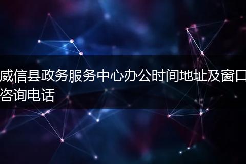 威信县政务服务中心办公时间地址及窗口咨询电话