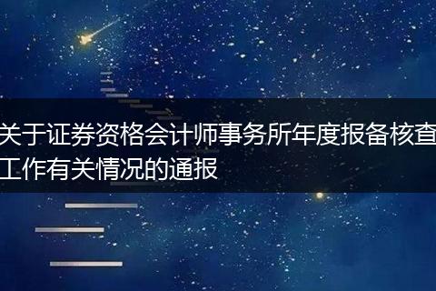 关于证券资格会计师事务所年度报备核查工作有关情况的通报