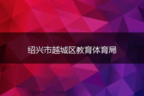 绍兴市越城区教育体育局