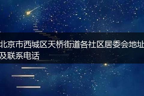 北京市西城区天桥街道各社区居委会地址及联系电话
