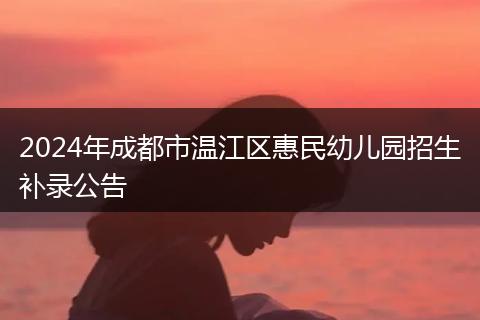 2024年成都市温江区惠民幼儿园招生补录公告
