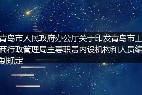 青岛市人民政府办公厅关于印发青岛市工商行政管理局主要职责内设机构和人员编制规定