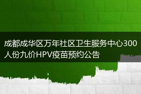 成都成华区万年社区卫生服务中心300人份九价HPV疫苗预约公告