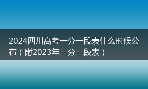 2024四川高考一分一段表什么时候公布（附2023年一分一段表）