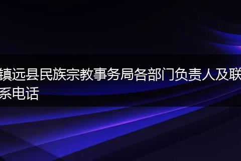 镇远县民族宗教事务局各部门负责人及联系电话