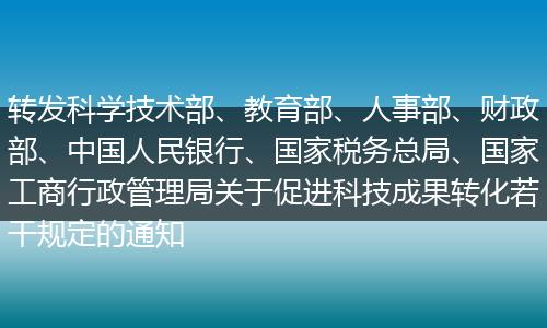 转发科学技术部、教育部、人事部、财政部、中国人民银行、国家税务总局、国家工商行政管理局关于促进科技成果转化若干规定的通知