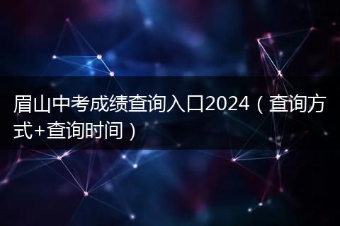 眉山中考成绩查询入口2024（查询方式+查询时间）