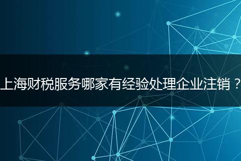 上海财税服务哪家有经验处理企业注销？