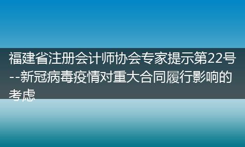 福建省注册会计师协会专家提示第22号--新冠病毒疫情对重大合同履行影响的考虑