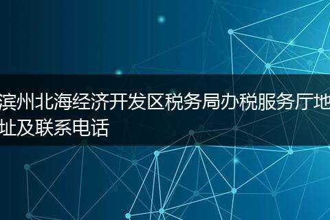 滨州北海经济开发区税务局办税服务厅地址及联系电话