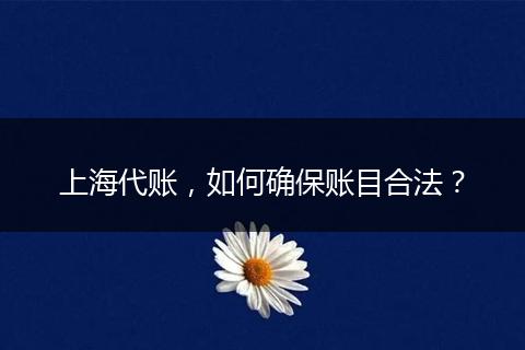 上海代账，如何确保账目合法？