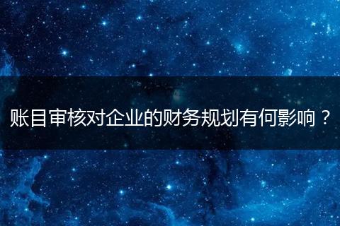账目审核对企业的财务规划有何影响？