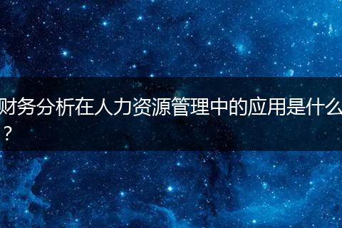 财务分析在人力资源管理中的应用是什么？