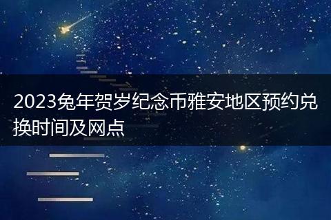 2023兔年贺岁纪念币雅安地区预约兑换时间及网点