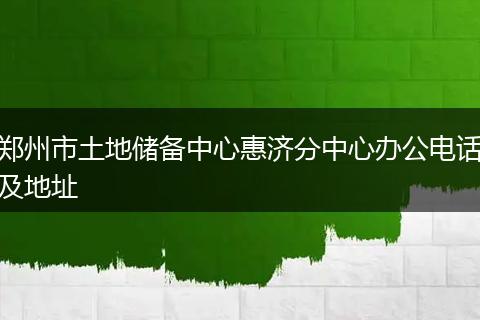 郑州市土地储备中心惠济分中心办公电话及地址