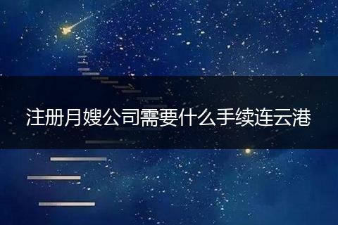 注册月嫂公司需要什么手续连云港