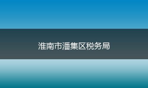 淮南市潘集区税务局