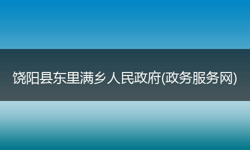饶阳县东里满乡人民政府(政务服务网)