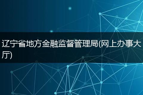 辽宁省地方金融监督管理局(网上办事大厅)