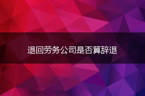退回劳务公司是否算辞退