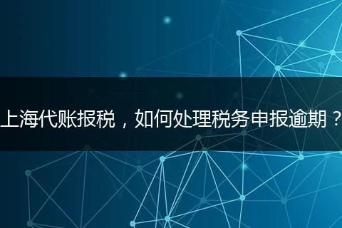 上海代账报税，如何处理税务申报逾期？