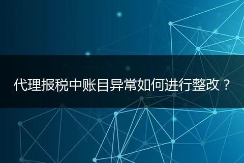 代理报税中账目异常如何进行整改？